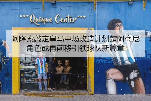 阿隆索敲定皇马中场改造计划楚阿梅尼角色或再前移引领球队新篇章