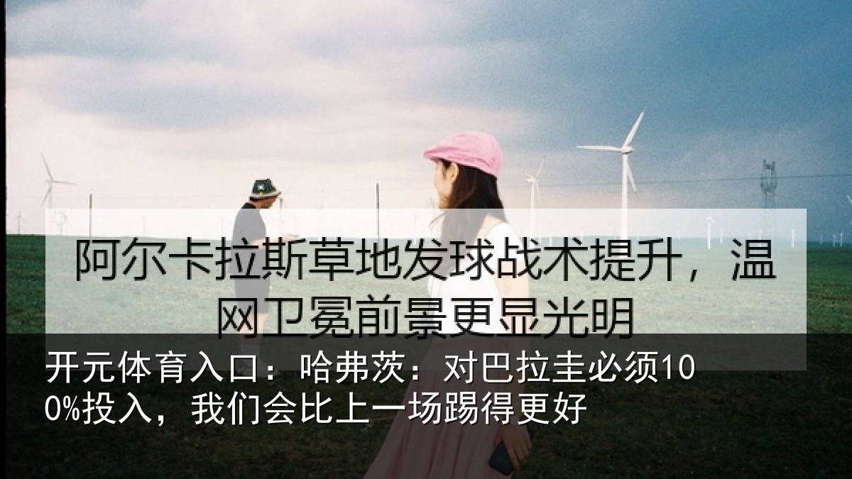 开元体育入口：哈弗茨：对巴拉圭必须100%投入，我们会比上一场踢得更好