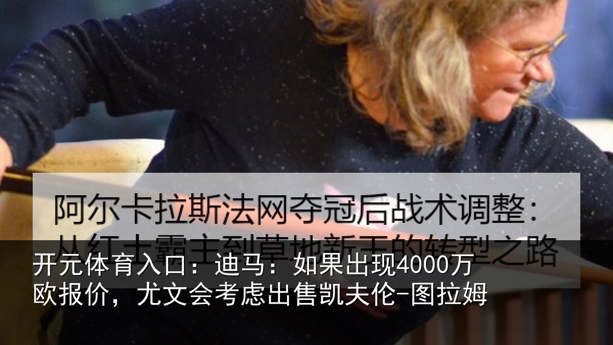 开元体育入口:迪马相关情况,尤文会考虑相关情况