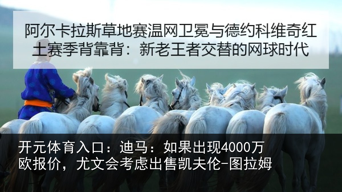 开元体育入口：迪马：如果出现4000万欧报价，尤文会考虑出售凯夫伦-图拉姆