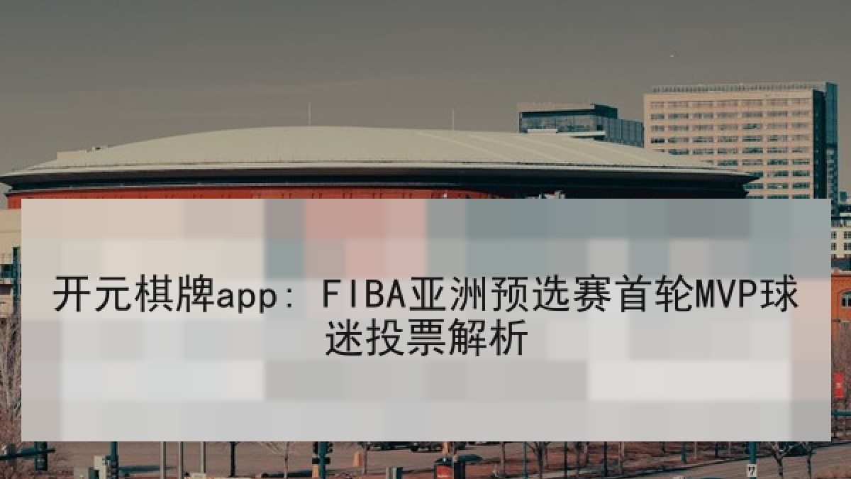 开元棋牌app: FIBA亚洲预选赛首轮MVP球迷投票解析