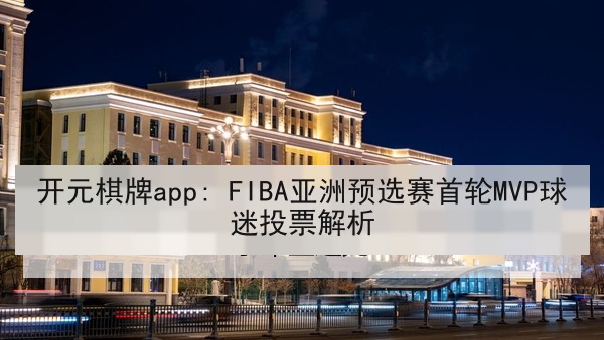 开元棋牌app: FIBA亚洲预选赛首轮MVP球迷投票解析