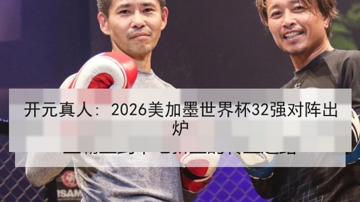 开元真人: 2026美加墨世界杯32强对阵出炉