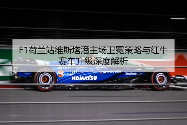 F1荷兰站维斯塔潘主场卫冕策略与红牛赛车升级深度解析