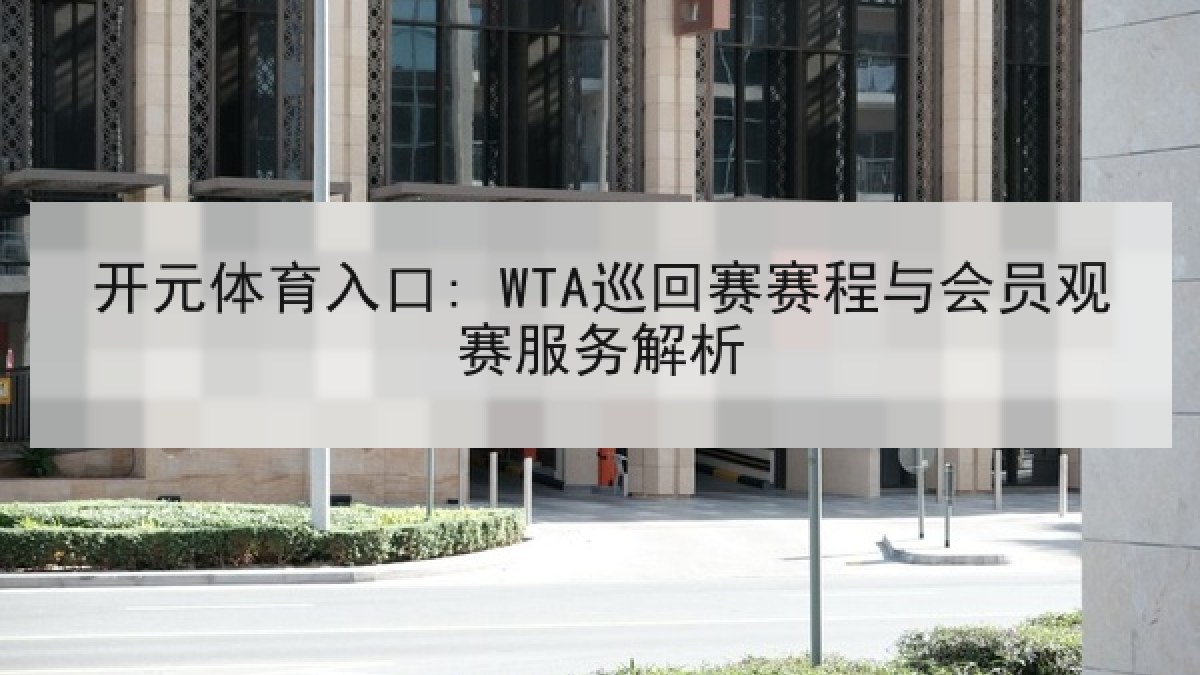开元体育入口: WTA巡回赛赛程与会员观赛服务解析 开元体育入口: WTA巡回赛赛程与会员观赛服务解析