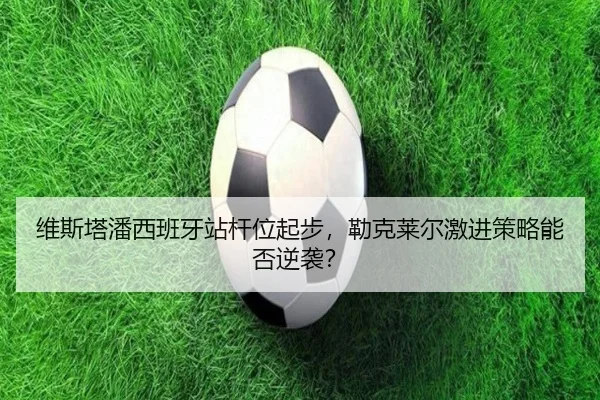 wei-si-ta-pan-xi-ban-ya-zhan-gan-wei-qi-bu-lei-ke-lai-er-ji-jin-ce-lve-neng-fou-ni-xi-2-596.jpg