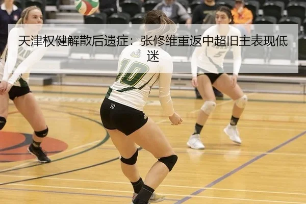 天津权健解散后遗症：张修维重返中超旧主表现低迷