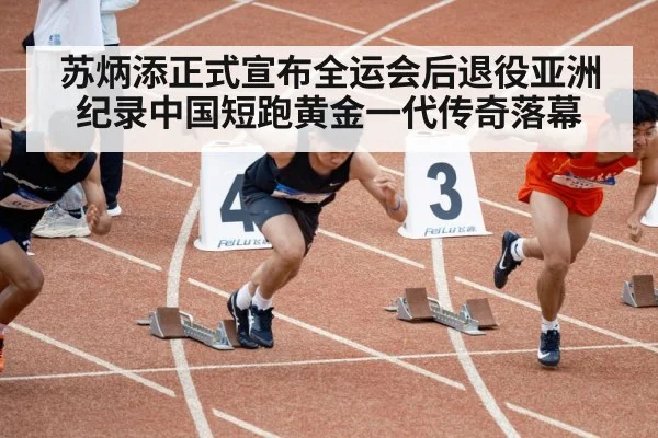 苏炳添正式宣布全运会后退役亚洲纪录中国短跑黄金一代传奇落幕