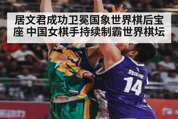 居文君成功卫冕国象世界棋后宝座 中国女棋手持续制霸世界棋坛