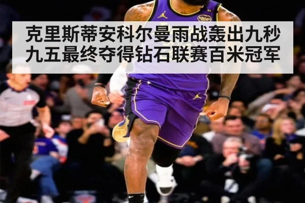 克里斯蒂安科尔曼雨战轰出九秒九五最终夺得钻石联赛百米冠军