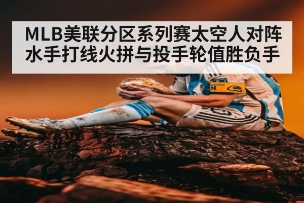 MLB美联分区系列赛太空人对阵水手打线火拼与投手轮值胜负手