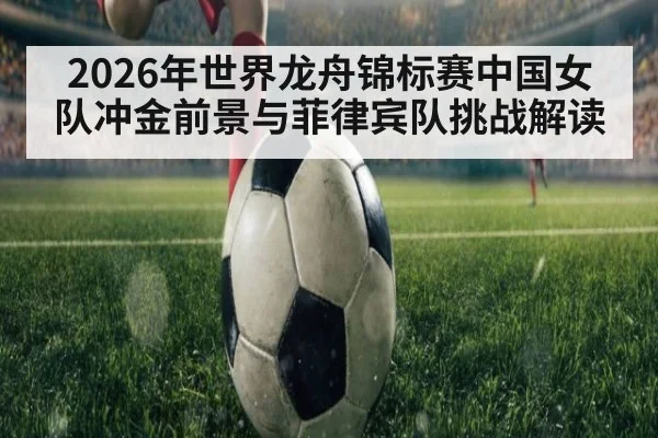 2026年世界龙舟锦标赛中国女队冲金前景与菲律宾队挑战解读
