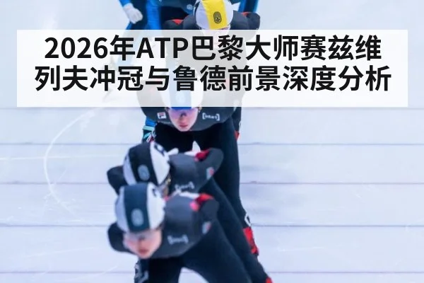 2026年ATP巴黎大师赛兹维列夫冲冠与鲁德前景深度分析