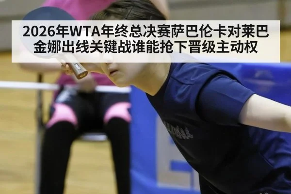 2026年WTA年终总决赛萨巴伦卡对莱巴金娜出线关键战谁能抢下晋级主动权
